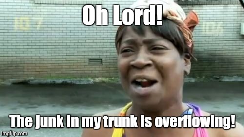 Ain't Nobody Got Time For That Meme | Oh Lord! The junk in my trunk is overflowing! | image tagged in memes,aint nobody got time for that | made w/ Imgflip meme maker