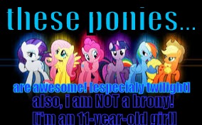 mlp | these ponies... are awesome! [especialy twilight]; also, i am NOT a brony! [i'm an 11-year-old girl] | image tagged in mlp | made w/ Imgflip meme maker