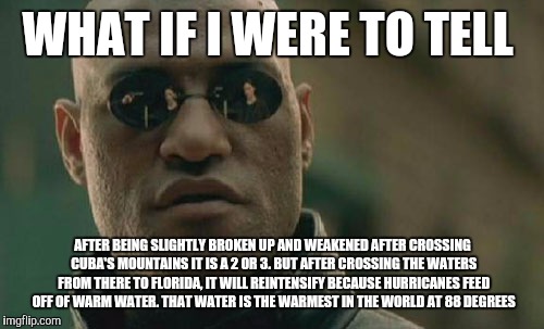 Matrix Morpheus Meme | WHAT IF I WERE TO TELL AFTER BEING SLIGHTLY BROKEN UP AND WEAKENED AFTER CROSSING CUBA'S MOUNTAINS IT IS A 2 OR 3. BUT AFTER CROSSING THE WA | image tagged in memes,matrix morpheus | made w/ Imgflip meme maker
