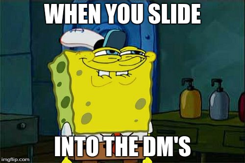 Don't You Squidward Meme | WHEN YOU SLIDE; INTO THE DM'S | image tagged in memes,dont you squidward | made w/ Imgflip meme maker