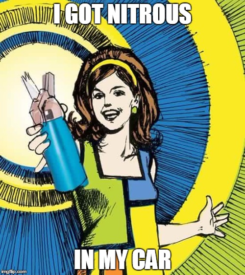 I GOT NITROUS; IN MY CAR | image tagged in nitrous bump | made w/ Imgflip meme maker