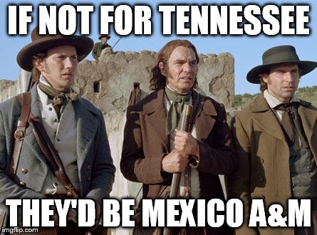 alamoguys | IF NOT FOR TENNESSEE; THEY'D BE MEXICO A&M | image tagged in alamoguys | made w/ Imgflip meme maker
