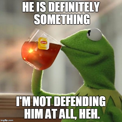 But That's None Of My Business Meme | HE IS DEFINITELY SOMETHING I'M NOT DEFENDING HIM AT ALL, HEH. | image tagged in memes,but thats none of my business,kermit the frog | made w/ Imgflip meme maker