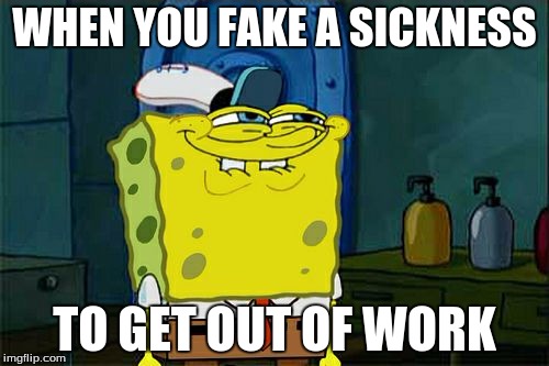 Don't You Squidward | WHEN YOU FAKE A SICKNESS; TO GET OUT OF WORK | image tagged in memes,dont you squidward | made w/ Imgflip meme maker