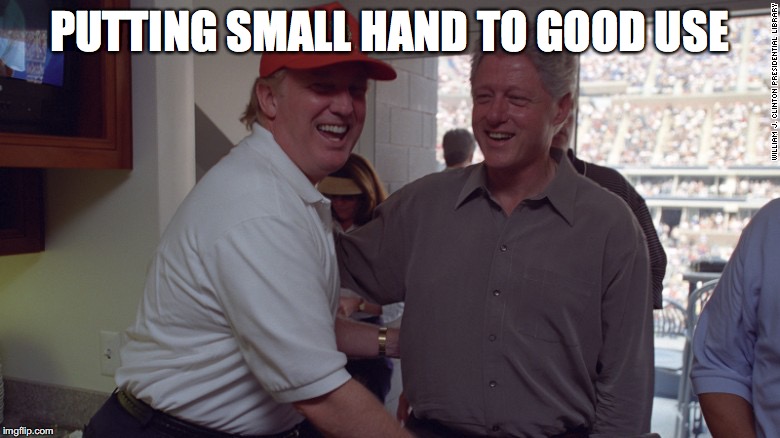 Trump and Bill Clinton | PUTTING SMALL HAND TO GOOD USE | image tagged in trump and bill clinton | made w/ Imgflip meme maker