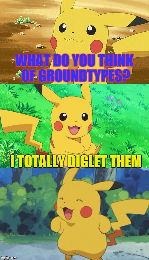 Bad Pun Pikachu | WHAT DO YOU THINK OF GROUNDTYPES? I TOTALLY DIGLET THEM | image tagged in bad pun pikachu,memes | made w/ Imgflip meme maker