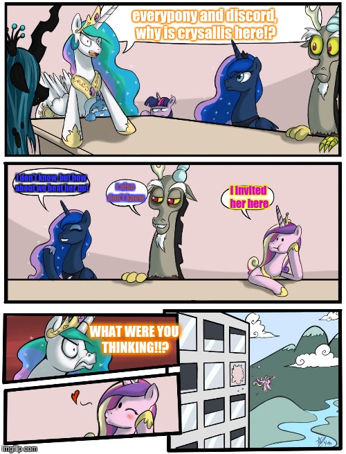 Boardroom Meeting Suggestion Pony Version | everypony and discord, why is crysallis here!? i don't know, but how about we beat her up! i also don't know; i invited her here; WHAT WERE YOU THINKING!!? | image tagged in boardroom meeting suggestion pony version | made w/ Imgflip meme maker