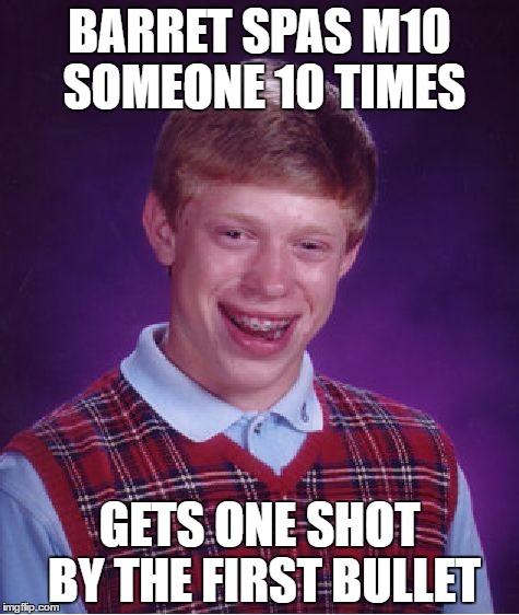 Bad Luck Brian Meme | BARRET SPAS M10 SOMEONE 10 TIMES; GETS ONE SHOT BY THE FIRST BULLET | image tagged in memes,bad luck brian | made w/ Imgflip meme maker