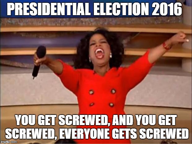 Oprah You Get A | PRESIDENTIAL ELECTION 2016; YOU GET SCREWED, AND YOU GET SCREWED, EVERYONE GETS SCREWED | image tagged in memes,oprah you get a | made w/ Imgflip meme maker