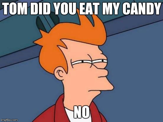 Futurama Fry | TOM DID YOU EAT MY CANDY; NO | image tagged in memes,futurama fry | made w/ Imgflip meme maker