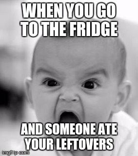 Angry Baby | WHEN YOU GO TO THE FRIDGE; AND SOMEONE ATE YOUR LEFTOVERS | image tagged in memes,angry baby | made w/ Imgflip meme maker