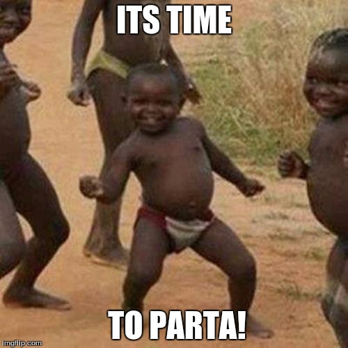 Third World Success Kid | ITS TIME; TO PARTA! | image tagged in memes,third world success kid | made w/ Imgflip meme maker