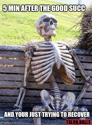Waiting Skeleton | 5 MIN AFTER THE GOOD SUCC; AND YOUR JUST TRYING TO RECOVER; TALON.BALLS | image tagged in memes,waiting skeleton | made w/ Imgflip meme maker