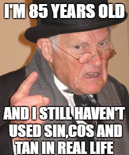 Back in my day they said "It's an essential tool" | I'M 85 YEARS OLD; AND I STILL HAVEN'T USED SIN,COS AND TAN IN REAL LIFE | image tagged in memes,back in my day,maths,useless | made w/ Imgflip meme maker