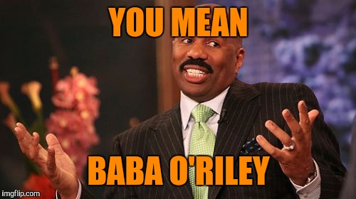Steve Harvey Meme | YOU MEAN BABA O'RILEY | image tagged in memes,steve harvey | made w/ Imgflip meme maker