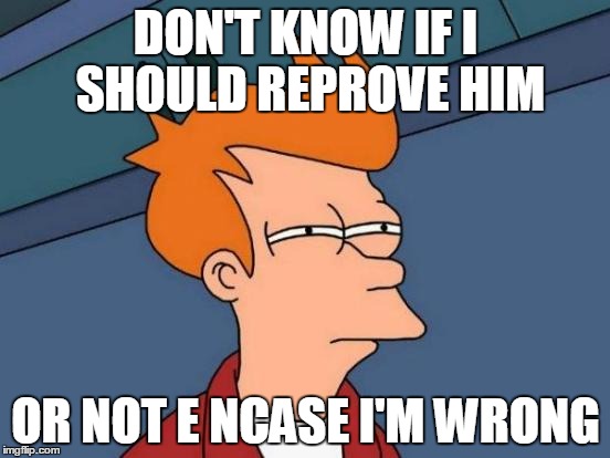 Futurama Fry | DON'T KNOW IF I SHOULD REPROVE HIM; OR NOT E NCASE I'M WRONG | image tagged in memes,futurama fry | made w/ Imgflip meme maker