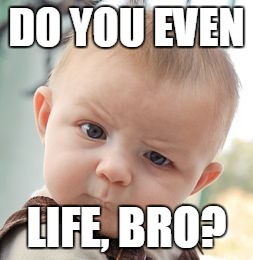 Skeptical Baby | DO YOU EVEN; LIFE, BRO? | image tagged in memes,skeptical baby | made w/ Imgflip meme maker