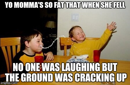 YO MOMMA'S SO FAT THAT WHEN SHE FELL NO ONE WAS LAUGHING BUT THE GROUND WAS CRACKING UP | made w/ Imgflip meme maker