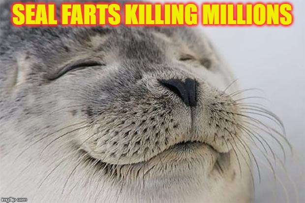 Satisfied Seal | SEAL FARTS KILLING MILLIONS | image tagged in memes,satisfied seal | made w/ Imgflip meme maker