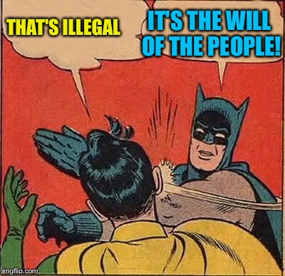 Batman Slapping Robin Meme | THAT'S ILLEGAL IT'S THE WILL OF THE PEOPLE! | image tagged in memes,batman slapping robin | made w/ Imgflip meme maker