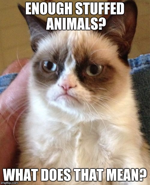 Grumpy Cat Meme | ENOUGH STUFFED ANIMALS? WHAT DOES THAT MEAN? | image tagged in memes,grumpy cat | made w/ Imgflip meme maker