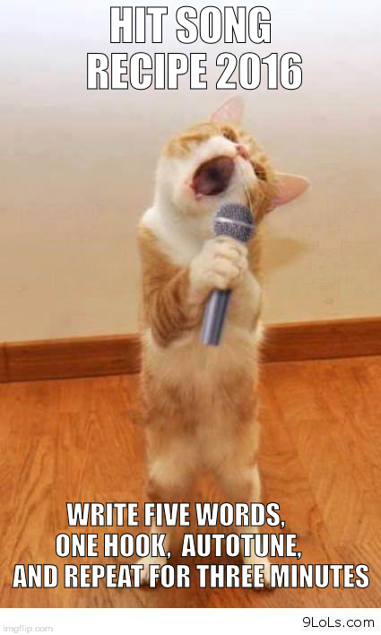 Cat Singer |  HIT SONG RECIPE 2016; WRITE FIVE WORDS,     ONE HOOK,  AUTOTUNE,      AND REPEAT FOR THREE MINUTES | image tagged in cat singer | made w/ Imgflip meme maker