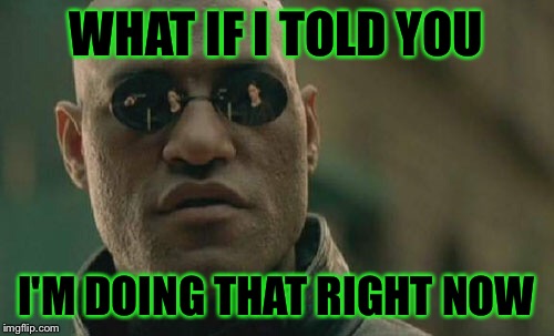 Matrix Morpheus Meme | WHAT IF I TOLD YOU I'M DOING THAT RIGHT NOW | image tagged in memes,matrix morpheus | made w/ Imgflip meme maker