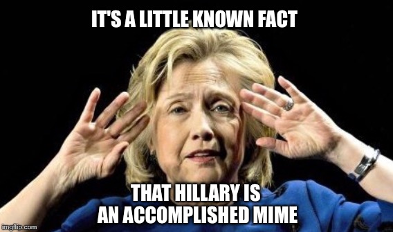 You Should See Her Do Acrobatics | IT'S A LITTLE KNOWN FACT; THAT HILLARY IS AN ACCOMPLISHED MIME | image tagged in hillary clinton | made w/ Imgflip meme maker