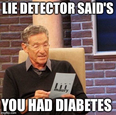 Maury Lie Detector Meme | LIE DETECTOR SAID'S; YOU HAD DIABETES | image tagged in memes,maury lie detector | made w/ Imgflip meme maker
