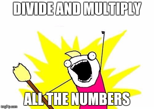 X All The Y Meme | DIVIDE AND MULTIPLY; ALL THE NUMBERS | image tagged in memes,x all the y | made w/ Imgflip meme maker