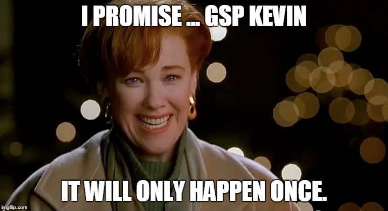 I PROMISE ... GSP KEVIN; IT WILL ONLY HAPPEN ONCE. | image tagged in kate mcallister | made w/ Imgflip meme maker