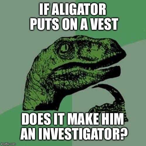 Philosoraptor | IF ALIGATOR PUTS ON A VEST; DOES IT MAKE HIM AN INVESTIGATOR? | image tagged in memes,philosoraptor | made w/ Imgflip meme maker