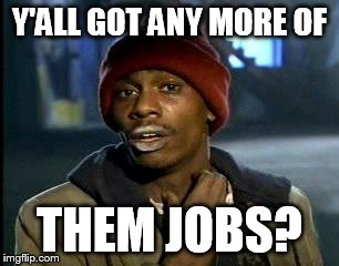 Y'all Got Any More Of That Meme | Y'ALL GOT ANY MORE OF THEM JOBS? | image tagged in memes,yall got any more of | made w/ Imgflip meme maker