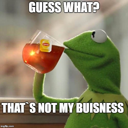 But That's None Of My Business Meme | GUESS WHAT? THAT`S NOT MY BUISNESS | image tagged in memes,but thats none of my business,kermit the frog | made w/ Imgflip meme maker