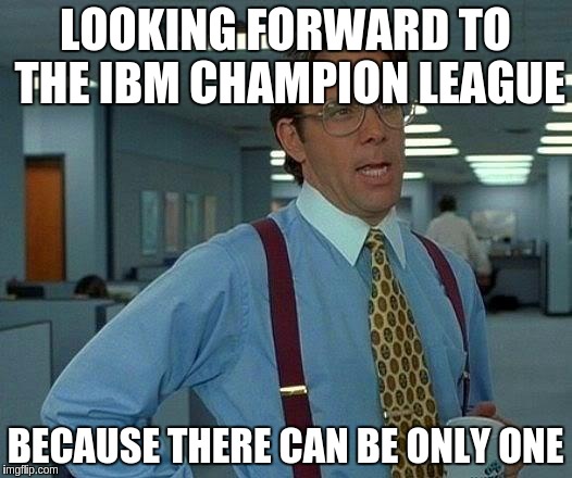 That Would Be Great Meme | LOOKING FORWARD TO THE IBM CHAMPION LEAGUE; BECAUSE THERE CAN BE ONLY ONE | image tagged in memes,that would be great | made w/ Imgflip meme maker