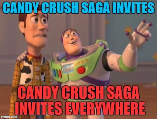 X, X Everywhere | CANDY CRUSH SAGA INVITES; CANDY CRUSH SAGA INVITES EVERYWHERE | image tagged in memes,x x everywhere | made w/ Imgflip meme maker