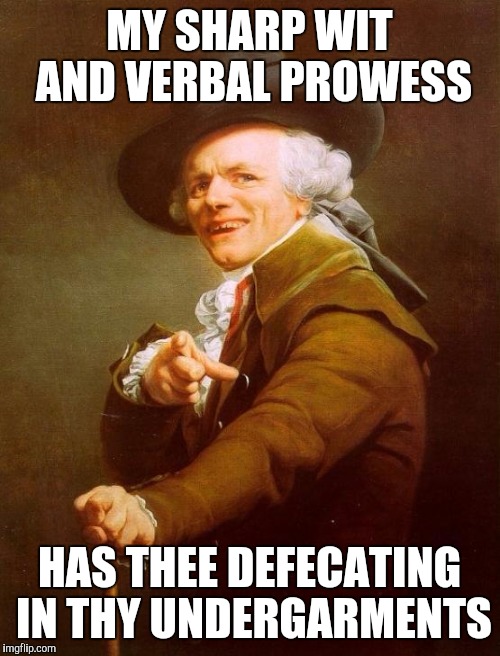 Joseph Ducreux Meme | MY SHARP WIT AND VERBAL PROWESS; HAS THEE DEFECATING IN THY UNDERGARMENTS | image tagged in memes,joseph ducreux | made w/ Imgflip meme maker