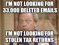 I'M NOT LOOKING FOR 33,000 DELETED EMAILS I'M NOT LOOKING FOR STOLEN TAX RETURNS | made w/ Imgflip meme maker