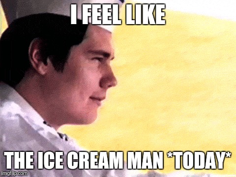 I FEEL LIKE THE ICE CREAM MAN *TODAY* | made w/ Imgflip meme maker