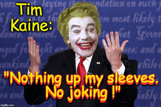 Tim Kaine Clown | Tim Kaine:; "Nothing up my sleeves. No joking !"; "Nothing up my sleeves. No joking !" | image tagged in tim kaine clown,tim kaine,hillary clinton | made w/ Imgflip meme maker