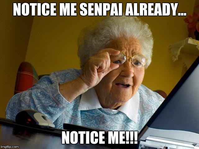 Grandma Finds The Internet Meme | NOTICE ME SENPAI ALREADY... NOTICE ME!!! | image tagged in memes,grandma finds the internet | made w/ Imgflip meme maker