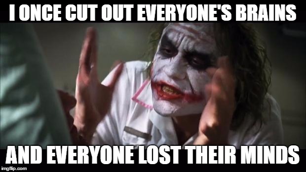 Joker is a terrible brain surgeon. LOL | I ONCE CUT OUT EVERYONE'S BRAINS; AND EVERYONE LOST THEIR MINDS | image tagged in memes,and everybody loses their minds | made w/ Imgflip meme maker