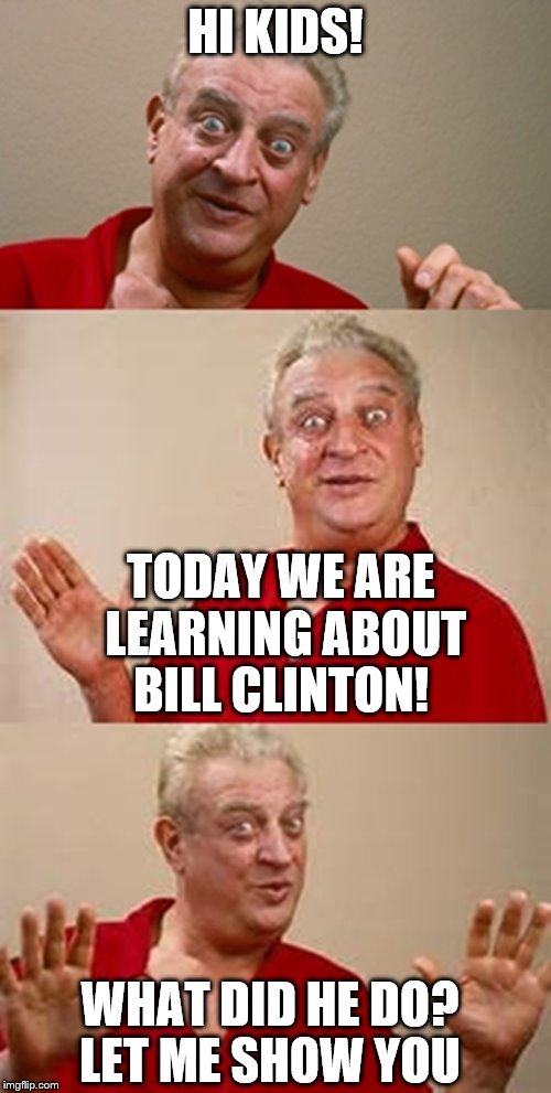 bad pun Dangerfield  | HI KIDS! TODAY WE ARE LEARNING ABOUT BILL CLINTON! WHAT DID HE DO? LET ME SHOW YOU | image tagged in bad pun dangerfield | made w/ Imgflip meme maker