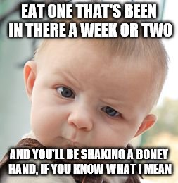 Skeptical Baby Meme | EAT ONE THAT'S BEEN IN THERE A WEEK OR TWO AND YOU'LL BE SHAKING A BONEY HAND, IF YOU KNOW WHAT I MEAN | image tagged in memes,skeptical baby | made w/ Imgflip meme maker