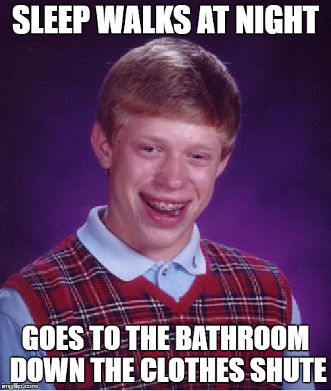 Bad Luck Brian Meme | SLEEP WALKS AT NIGHT GOES TO THE BATHROOM DOWN THE CLOTHES SHUTE | image tagged in memes,bad luck brian | made w/ Imgflip meme maker