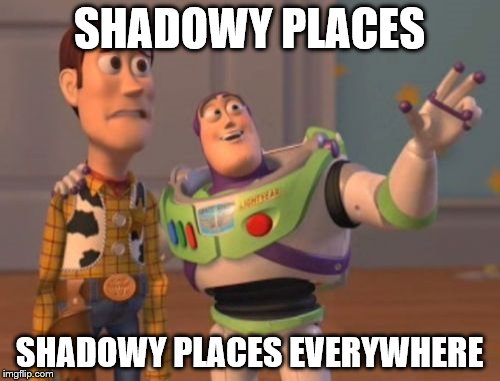 X, X Everywhere Meme | SHADOWY PLACES SHADOWY PLACES EVERYWHERE | image tagged in memes,x x everywhere | made w/ Imgflip meme maker