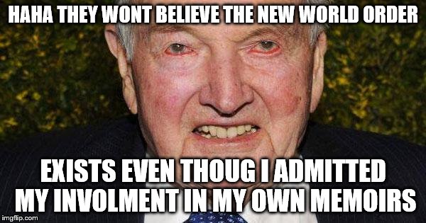 David Rockefeller | HAHA THEY WONT BELIEVE THE NEW WORLD ORDER; EXISTS EVEN THOUG I ADMITTED MY INVOLMENT IN MY OWN MEMOIRS | image tagged in david rockefeller | made w/ Imgflip meme maker