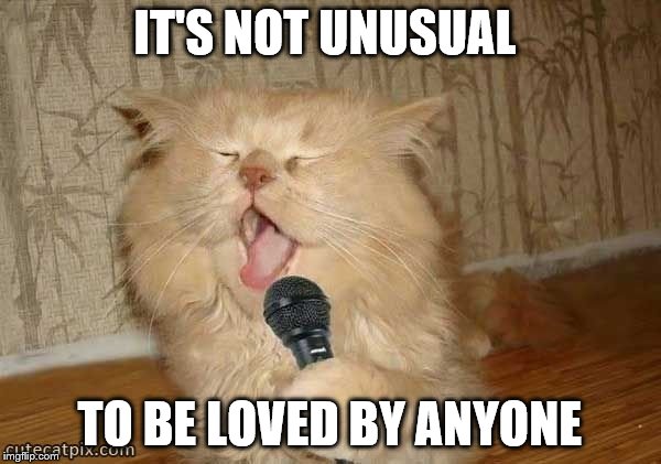 IT'S NOT UNUSUAL TO BE LOVED BY ANYONE | made w/ Imgflip meme maker