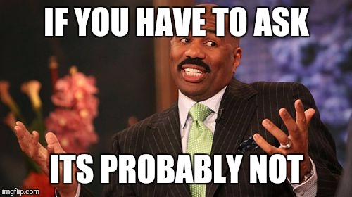 IF YOU HAVE TO ASK ITS PROBABLY NOT | image tagged in memes,steve harvey | made w/ Imgflip meme maker