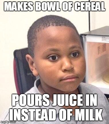 Minor Mistake Marvin | MAKES BOWL OF CEREAL; POURS JUICE IN INSTEAD OF MILK | image tagged in memes,minor mistake marvin | made w/ Imgflip meme maker